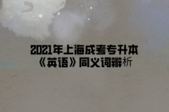 2021年上海成考专升本《英语》同义词辨析(6)