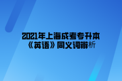 2021年上海成考专升本《英语》同义词辨析(2)