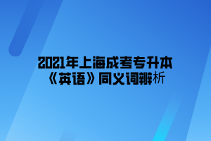 2021年上海成考专升本《英语》同义词辨析