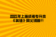 2021年上海成考专升本《英语》同义词辨析(3)