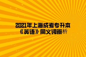 2021年上海成考专升本《英语》同义词辨析