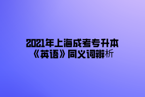 2021年上海成考专升本《英语》同义词辨析