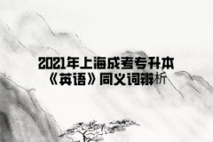 2021年上海成考专升本《英语》同义词辨析(5)