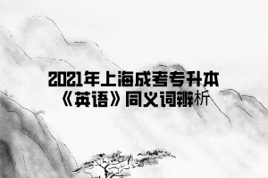 2021年上海成考专升本《英语》同义词辨析