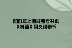 2021年上海成考专升本《英语》同义词辨析(7)