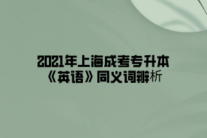 2021年上海成考专升本《英语》同义词辨析