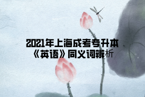 2021年上海成考专升本《英语》同义词辨析