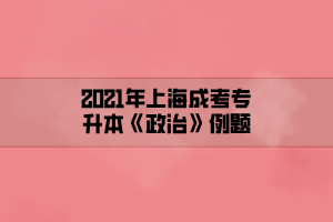 2021年上海成考专升本《政治》例题