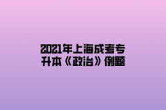 2021年上海成考专升本《政治》例题（4）