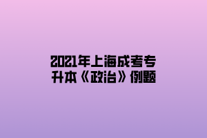 2021年上海成考专升本《政治》例题