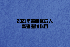 2021年黄浦区成人高考考试科目