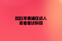 2021年青浦区成人高考考试科目