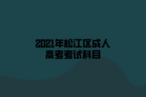 2021年松江区成人高考考试科目