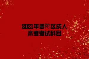 2021年普陀区成人高考考试科目