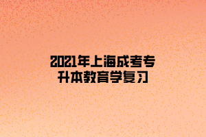 2021年上海成考专升本教育学复习