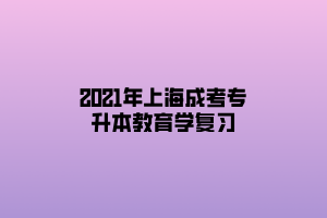 2021年上海成考专升本教育学复习