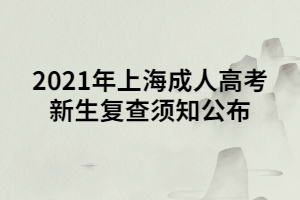 2021年上海成人高考新生复查须知公布