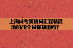 上海成考英语词汇容易混淆的20个词你知道吗？