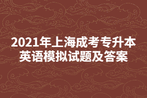 2021年上海成考专升本英语模拟试题及答案