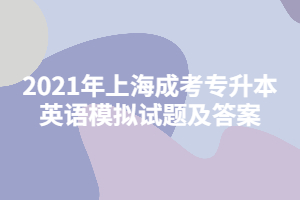 2021年上海成考专升本英语模拟试题及答案