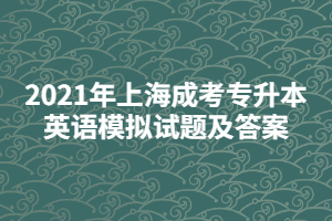 2021年上海成考专升本英语模拟试题及答案