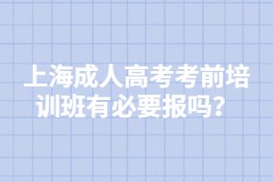 上海成人高考考前培训班有必要报吗？
