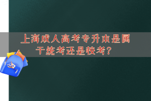 上海成人高考专升本是属于统考还是校考？