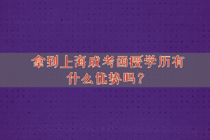 拿到上海成考函授学历有什么优势吗？