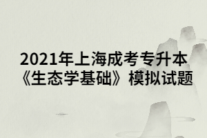 2021年上海成考专升本《生态学基础》模拟试题