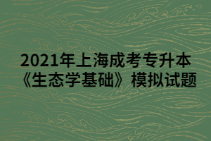 2021年上海成考专升本《生态学基础》模拟试题