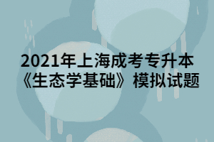 2021年上海成考专升本《生态学基础》模拟试题