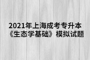 2021年上海成考专升本《生态学基础》模拟试题