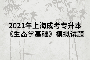 2021年上海成考专升本《生态学基础》模拟试题