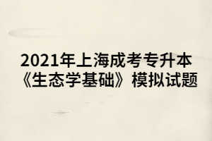 2021年上海成考专升本《生态学基础》模拟试题