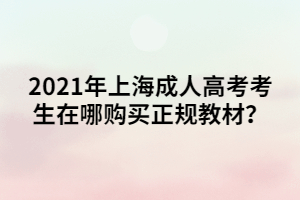 2021年上海成人高考考生在哪购买正规教材？