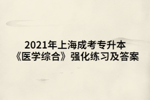 2021年上海成考专升本《医学综合》强化练习及答案