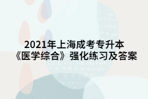 2021年上海成考专升本《医学综合》强化练习及答案