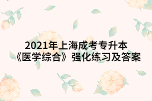 2021年上海成考专升本《医学综合》强化练习及答案