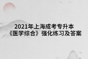 2021年上海成考专升本《医学综合》强化练习及答案