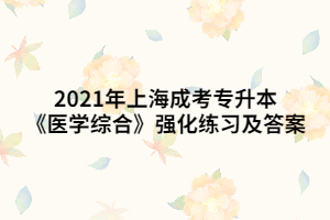 2021年上海成考专升本《医学综合》强化练习及答案