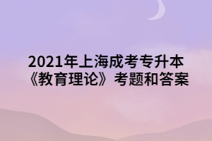 2021年上海成考专升本《教育理论》考题和答案