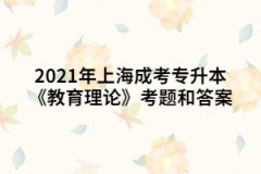 2021年上海成考专升本《教育理论》考题和答案七