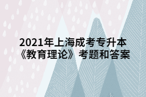 2021年上海成考专升本《教育理论》考题和答案