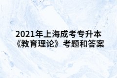 2021年上海成考专升本《教育理论》考题和答案十二