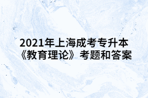 2021年上海成考专升本《教育理论》考题和答案