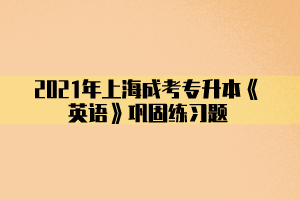 2021年上海成考专升本《英语》巩固练习题