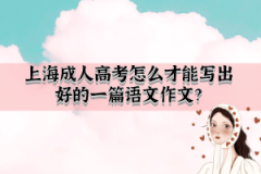 上海成人高考怎么才能写出好的一篇语文作文？