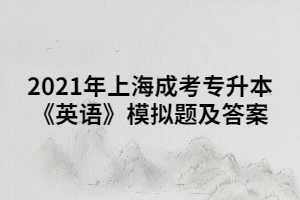 2021年上海成考专升本《英语》模拟题及答案