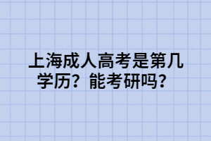 上海成人高考是第几学历？能考研吗？