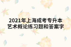 2021年上海成考专升本艺术概论练习题和答案